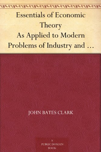 Essentials of Economic Theory As Applied to Modern Problems of Industry and Public Policy