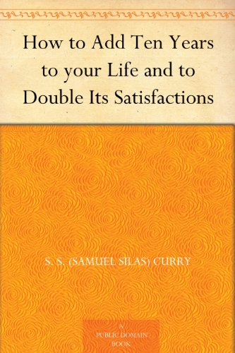 How to Add Ten Years to your Life and to Double Its Satisfactions
