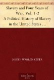 Slavery and Four Years of War, Vol. 1-2 A Political History of Slavery in the United States Together With a Narrative of the Campaigns and Battles of the ... In Which the Author Took Part: 1861-1865