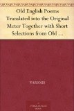 Old English Poems Translated into the Original Meter Together with Short Selections from Old English Prose