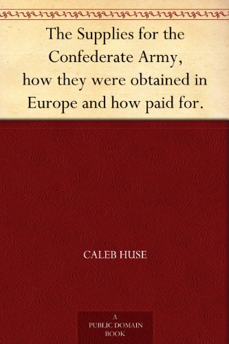 The Supplies for the Confederate Army, how they were obtained in Europe and how paid for.