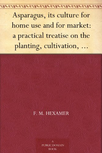 Asparagus, its culture for home use and for market: a practical treatise on the planting, cultivation, harvesting, marketing, and preserving of asparagus, with notes on its history