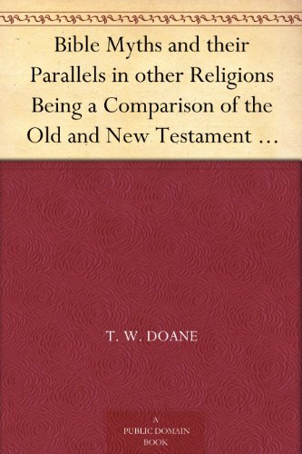 Bible Myths and their Parallels in other Religions Being a Comparison of the Old and New Testament Myths and Miracles with those of the Heathen Nations ... Considering also their Origin and Meaning