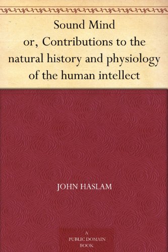 Sound Mind or, Contributions to the natural history and physiology of the human intellect