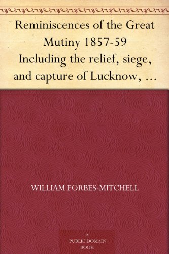 Reminiscences of the Great Mutiny 1857-59 Including the relief, siege, and capture of Lucknow, and the campaigns in Rohilcund and Oude