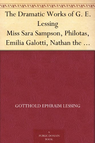 The Dramatic Works of G. E. Lessing Miss Sara Sampson, Philotas, Emilia Galotti, Nathan the Wise