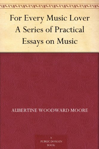 For Every Music Lover A Series of Practical Essays on Music