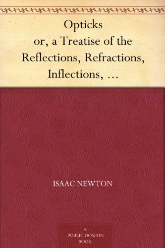 Opticks or, a Treatise of the Reflections, Refractions, Inflections, and Colours of Light