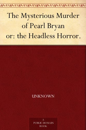 The Mysterious Murder of Pearl Bryan or: the Headless Horror.