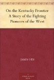 On the Kentucky Frontier A Story of the Fighting Pioneers of the West