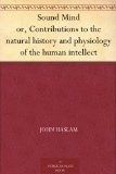 Sound Mind or, Contributions to the natural history and physiology of the human intellect