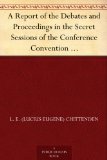 A Report of the Debates and Proceedings in the Secret Sessions of the Conference Convention For Proposing Amendments to the Constitution of the United ... at Washington, D.C., in February, A.D. 1861