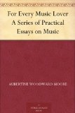 For Every Music Lover A Series of Practical Essays on Music