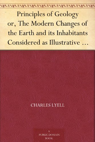 Principles of Geology or, The Modern Changes of the Earth and its Inhabitants Considered as Illustrative of Geology