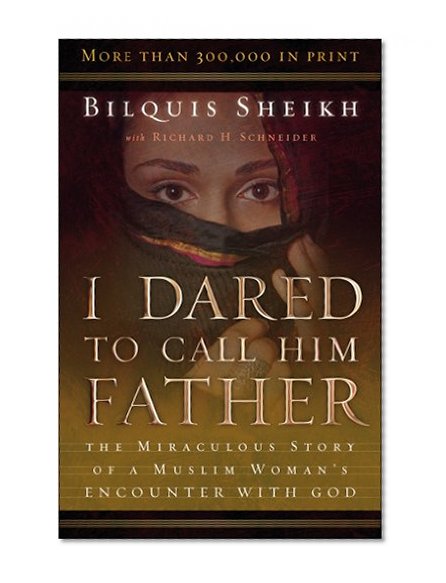 I Dared to Call Him Father: The Miraculous Story of a Muslim Woman's Encounter with God