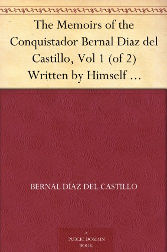The Memoirs of the Conquistador Bernal Diaz del Castillo, Vol 1 (of 2) Written by Himself Containing a True and Full Account of the Discovery and Conquest of Mexico and New Spain.
