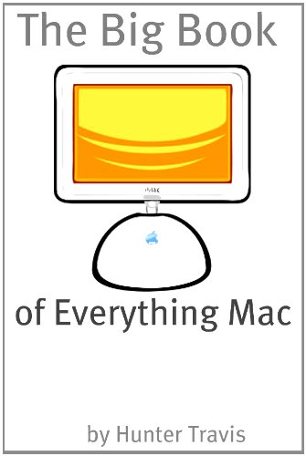 The Big Book of Everything Mac: From the Basics to the Advanced - Everything You Need to Know About Using a Mac