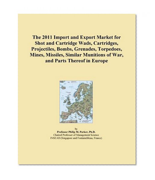The 2011 Import and Export Market for Shot and Cartridge Wads, Cartridges, Projectiles, Bombs, Grenades, Torpedoes, Mines, Missiles, Similar Munitions of War, and Parts Thereof in Europe
