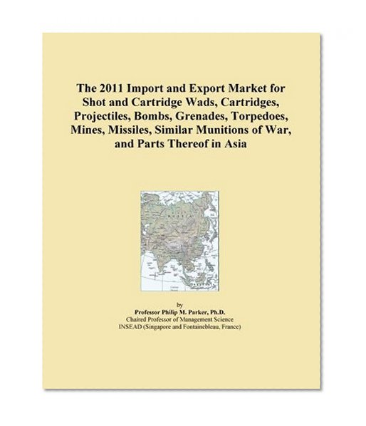 The 2011 Import and Export Market for Shot and Cartridge Wads, Cartridges, Projectiles, Bombs, Grenades, Torpedoes, Mines, Missiles, Similar Munitions of War, and Parts Thereof in Asia