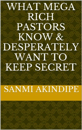 What Mega Rich Pastors Know & desperately want to Keep Secret