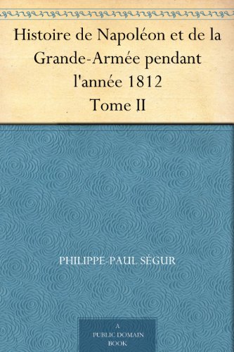 Histoire de NapolÃ©on et de la Grande-ArmÃ©e pendant l'annÃ©e 1812 Tome II (French Edition)