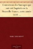 Conversion des Sauvages qui ont estÃ© baptizÃ©s en la Nouvelle France, cette annÃ©e 1610 Avec un bref recit du voyage du Sieur de Poutrincourt (French Edition)