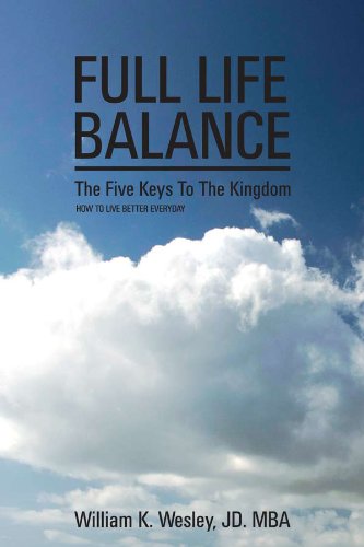 Full Life Balance: The Five Keys To The Kingdom (How to Live Better Every Day)