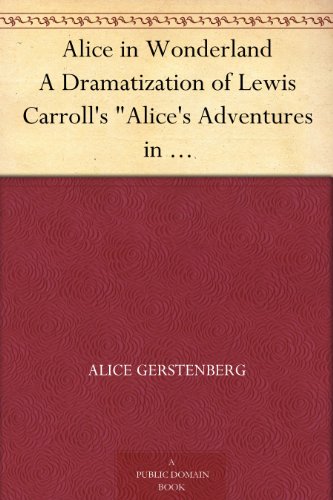 Alice in Wonderland A Dramatization of Lewis Carroll's "Alice's Adventures in Wonderland" and "Through the Looking Glass"