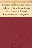 Biografia del libertador Simon BolÃ­var, o La independencia de la America del sud Resena historico-biografica (Spanish Edition)