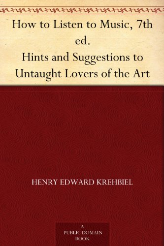 How to Listen to Music, 7th ed. Hints and Suggestions to Untaught Lovers of the Art