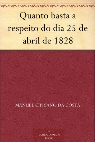 Quanto basta a respeito do dia 25 de abril de 1828 (Portuguese Edition)