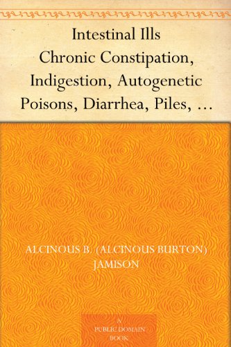 Intestinal Ills Chronic Constipation, Indigestion, Autogenetic Poisons, Diarrhea, Piles, Etc. Also Auto-Infection, Auto-Intoxication, Anemia, Emaciation, Etc. Due to Proctitis and Colitis