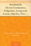 Intestinal Ills Chronic Constipation, Indigestion, Autogenetic Poisons, Diarrhea, Piles, Etc. Also Auto-Infection, Auto-Intoxication, Anemia, Emaciation, Etc. Due to Proctitis and Colitis
