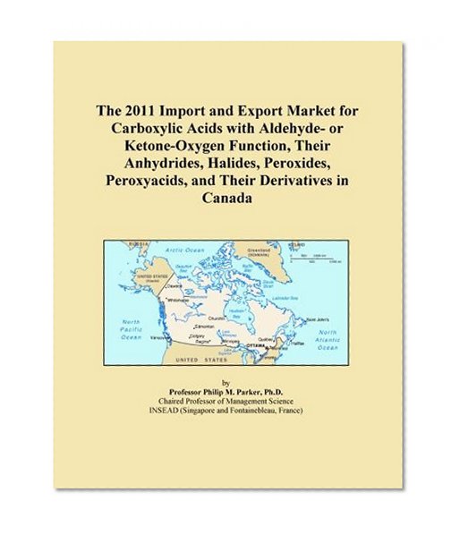 The 2011 Import and Export Market for Carboxylic Acids with Aldehyde- or Ketone-Oxygen Function, Their Anhydrides, Halides, Peroxides, Peroxyacids, and Their Derivatives in Canada