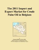 The 2011 Import and Export Market for Crude Palm Oil in Belgium