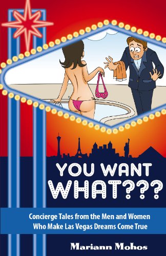 You Want WHAT??? - Concierge Tales from the Men and Women Who Make Las Vegas Dreams Come True