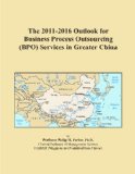 The 2011-2016 Outlook for Business Process Outsourcing (BPO) Services in Greater China