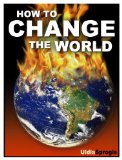 HOW TO CHANGE THE WORLD: HOW TO SAVE THE WORLD; THE TRUTH ABOUT EVERYTHING