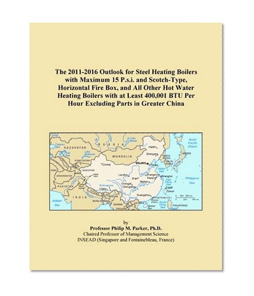 The 2011-2016 Outlook for Steel Heating Boilers with Maximum 15 P.s.i. and Scotch-Type, Horizontal Fire Box, and All Other Hot Water Heating Boilers ... BTU Per Hour Excluding Parts in Greater China