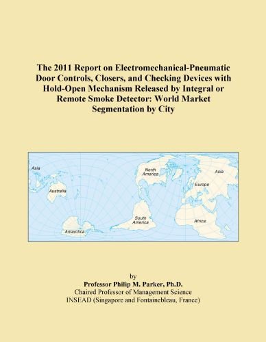 The 2011 Report on Electromechanical-Pneumatic Door Controls, Closers, and Checking Devices with Hold-Open Mechanism Released by Integral or Remote Smoke Detector: World Market Segmentation by City