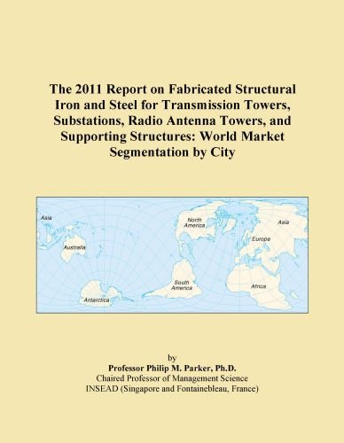 The 2011 Report on Fabricated Structural Iron and Steel for Transmission Towers, Substations, Radio Antenna Towers, and Supporting Structures: World Market Segmentation by City