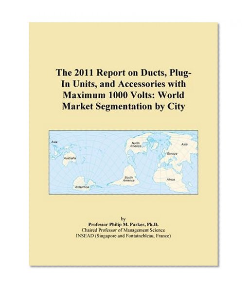The 2011 Report on Ducts, Plug-In Units, and Accessories with Maximum 1000 Volts: World Market Segmentation by City