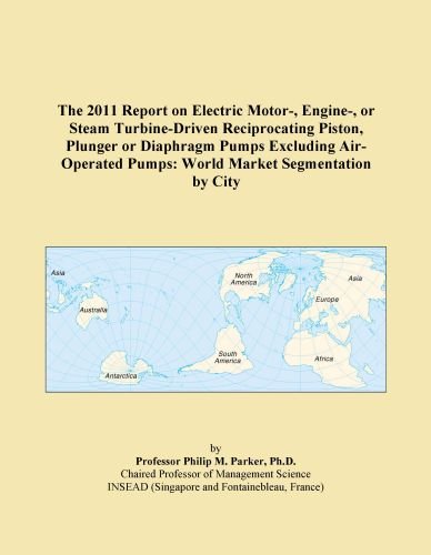 The 2011 Report on Electric Motor-, Engine-, or Steam Turbine-Driven Reciprocating Piston, Plunger or Diaphragm Pumps Excluding Air-Operated Pumps: World Market Segmentation by City