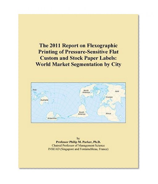 The 2011 Report on Flexographic Printing of Pressure-Sensitive Flat Custom and Stock Paper Labels: World Market Segmentation by City