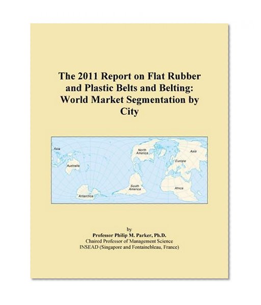 The 2011 Report on Flat Rubber and Plastic Belts and Belting: World Market Segmentation by City