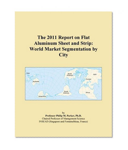 The 2011 Report on Flat Aluminum Sheet and Strip: World Market Segmentation by City