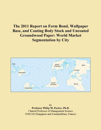 The 2011 Report on Form Bond, Wallpaper Base, and Coating Body Stock and Uncoated Groundwood Paper: World Market Segmentation by City