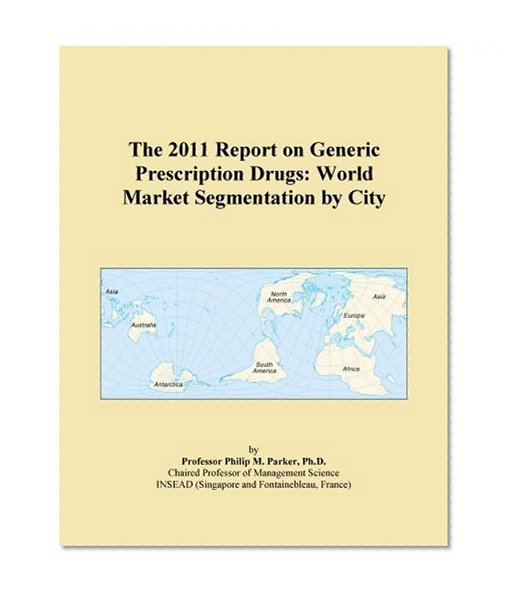 The 2011 Report on Generic Prescription Drugs: World Market Segmentation by City
