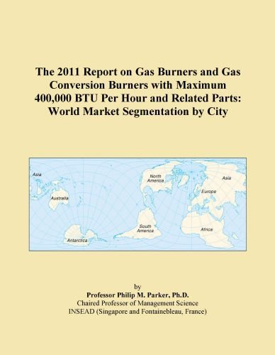 The 2011 Report on Gas Burners and Gas Conversion Burners with Maximum 400,000 BTU Per Hour and Related Parts: World Market Segmentation by City