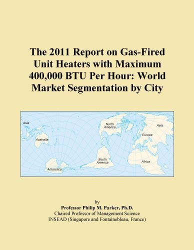 The 2011 Report on Gas-Fired Unit Heaters with Maximum 400,000 BTU Per Hour: World Market Segmentation by City